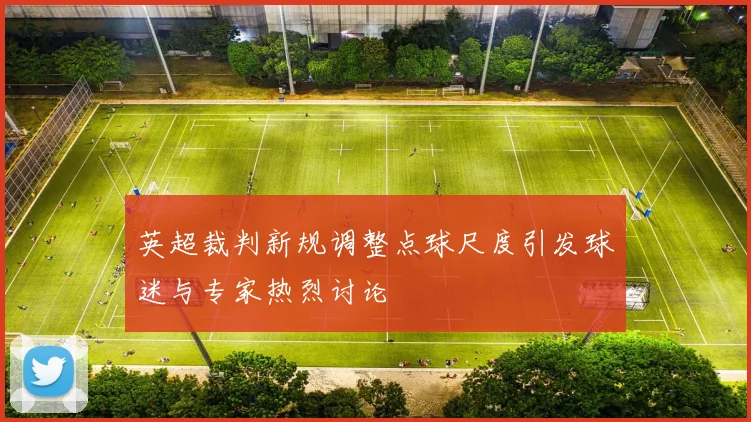 英超裁判新规调整点球尺度引发球迷与专家热烈讨论