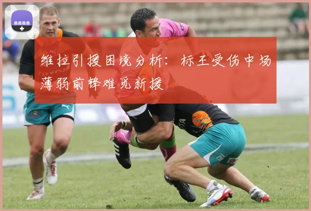维拉引援困境分析：标王受伤中场薄弱前锋难觅新援