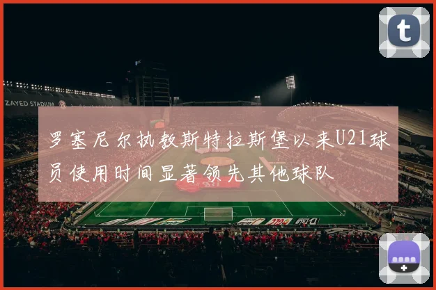 罗塞尼尔执教斯特拉斯堡以来U21球员使用时间显著领先其他球队