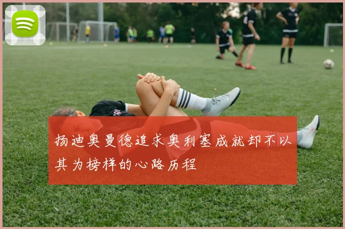 扬迪奥曼德追求奥利塞成就却不以其为榜样的心路历程