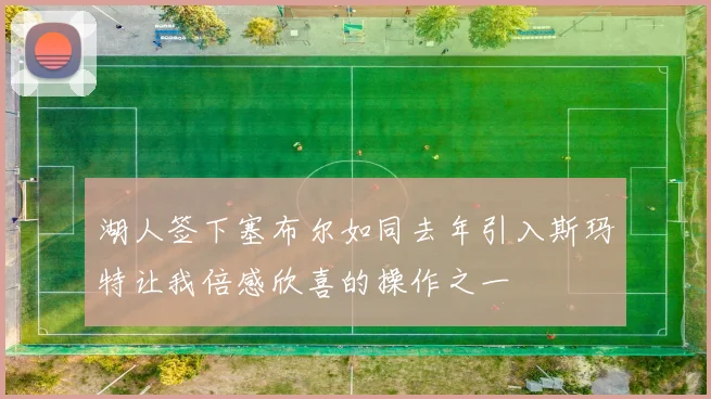 湖人签下塞布尔如同去年引入斯玛特让我倍感欣喜的操作之一