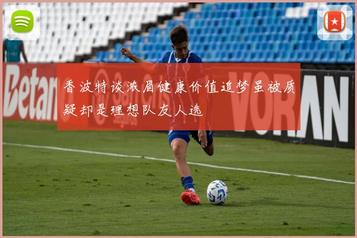香波特谈浓眉健康价值追梦虽被质疑却是理想队友人选