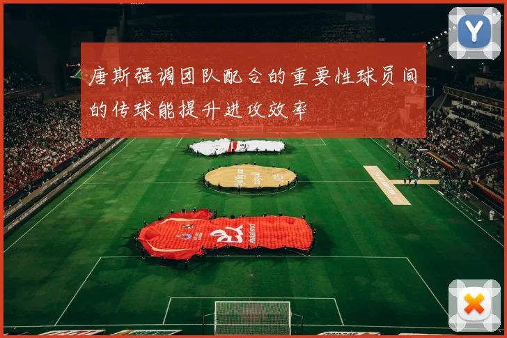 唐斯强调团队配合的重要性球员间的传球能提升进攻效率
