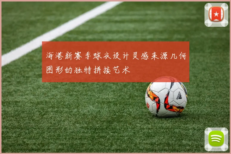 海港新赛季球衣设计灵感来源几何图形的独特拼接艺术