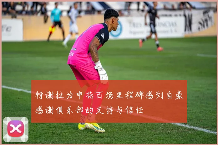 特谢拉为申花百场里程碑感到自豪感谢俱乐部的支持与信任