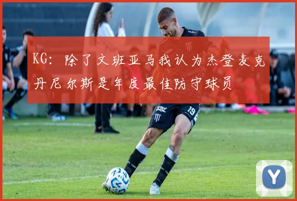 KG：除了文班亚马我认为杰登麦克丹尼尔斯是年度最佳防守球员