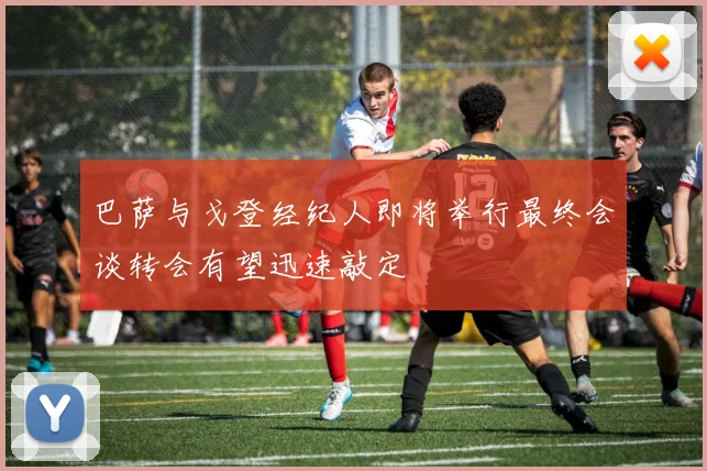 巴萨与戈登经纪人即将举行最终会谈转会有望迅速敲定