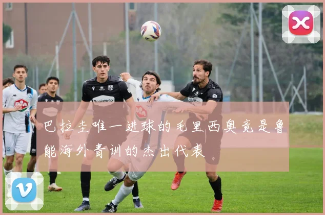 巴拉圭唯一进球的毛里西奥竟是鲁能海外青训的杰出代表