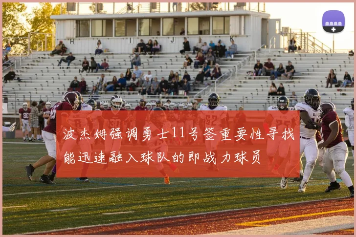 波杰姆强调勇士11号签重要性寻找能迅速融入球队的即战力球员