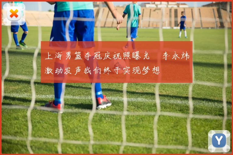 上海男篮夺冠庆祝照曝光偰李永炜激动发声我们终于实现梦想