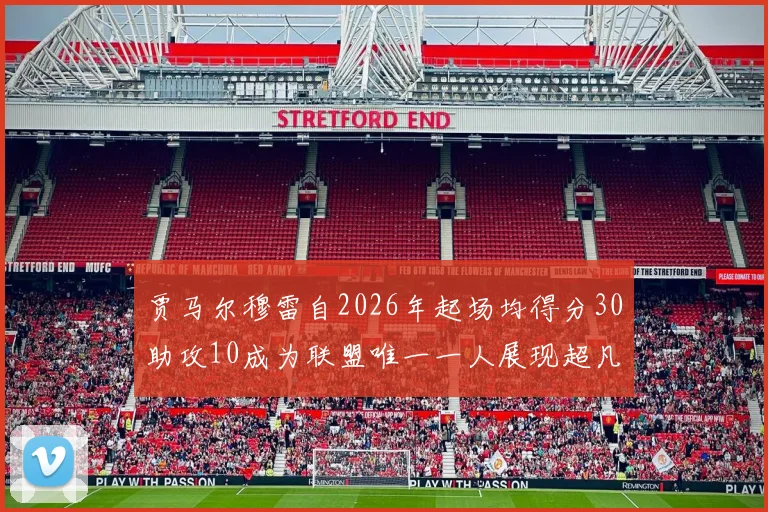 贾马尔穆雷自2026年起场均得分30助攻10成为联盟唯一一人展现超凡实力