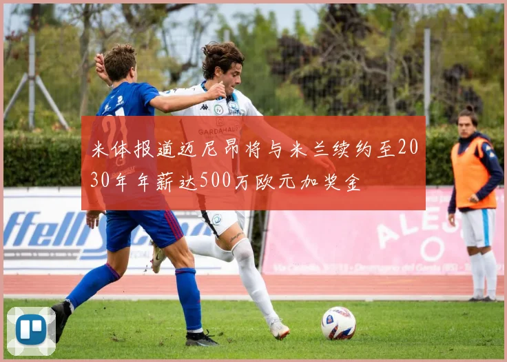 米体报道迈尼昂将与米兰续约至2030年年薪达500万欧元加奖金